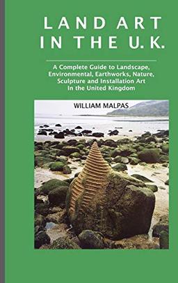 Land Art in the U.K.: A Complete Guide to Landscape, Environmental, Earthworks, Nature, Sculpture and Installation Art in the United Kingdom (Sculptors Series)