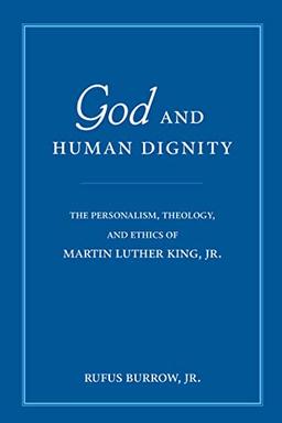 God and Human Dignity: The Personalism, Theology, and Ethics of Martin Luther King, Jr.