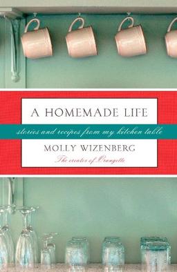 A Homemade Life: Stories and Recipes from My Kitchen Table