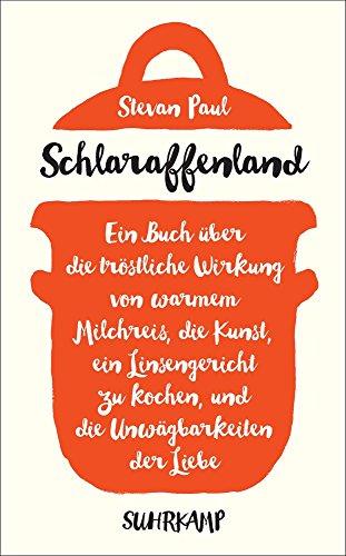 Schlaraffenland: Ein Buch über die tröstliche Wirkung von warmem Milchreis, die Kunst, ein Linsengericht zu kochen, und die Unwägbarkeiten der Liebe (suhrkamp taschenbuch)