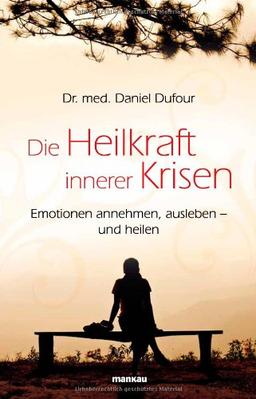 Die Heilkraft innerer Krisen: Emotionen annehmen, ausleben - und heilen