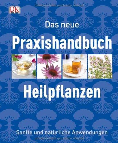 Das neue Praxishandbuch Heilpflanzen: Sanfte und natürliche Anwendungen