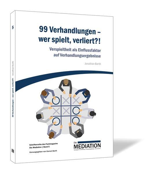 99 Verhandlungen wer spielt, verliert?!: Verspieltheit als Einflussfaktor auf Verhandlungsergebnisse (Schriftenreihe des Fachmagazins Die Mediation)