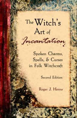 The Witch's Art of Incantation: Spoken Charms, Spells, & Curses in Folk Witchcraft