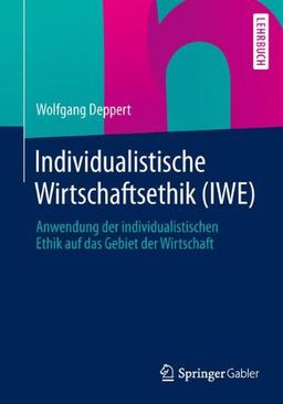 Individualistische Wirtschaftsethik (IWE): Anwendung der individualistischen Ethik auf das Gebiet der Wirtschaft