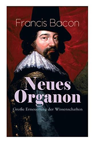 Neues Organon - Große Erneuerung der Wissenschaften: Hauptwerk der Philosophie: Neues Werkzeug der Kenntnisse - Erkenntniskritisches Konzept des Empirismus