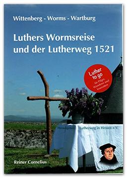 Luthers Wormsreise und der Lutherweg 1521: Wittenberg - Wartburg - Worms