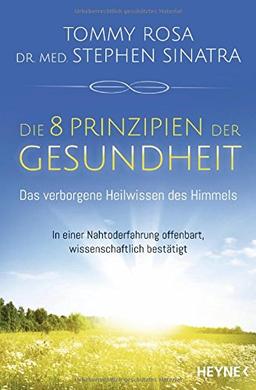 Die 8 Prinzipien der Gesundheit: Das verborgene Heilwissen des Himmels: In einer Nahtoderfahrung offenbart, wissenschaftlich bestätigt