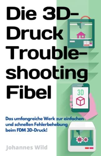 Die 3D-Druck Troubleshooting Fibel: Das umfangreiche Werk zur einfachen und schnellen Fehlerbehebung beim FDM 3D-Druck! (3D-Druck | Einführung, Problembehandlung & Ideen, Band 2)