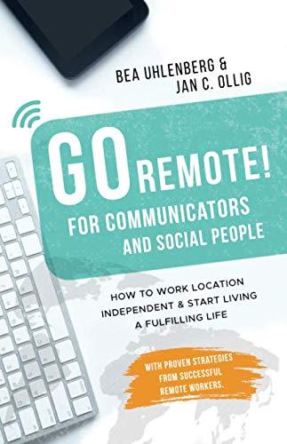 GO REMOTE! for communicators & social people – How to work location independent & start living a fulfilling life.: With proven strategies from successful remote workers.