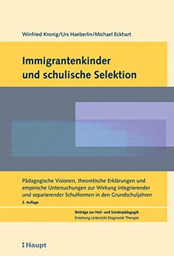 Immigrantenkinder und schulische Selektion: Pädagogische Visionen, theoretische Erklärungen und empirische Untersuchungen zur Wirkung integrierender und ... (Beiträge zur Heil- und Sonderpädagogik)