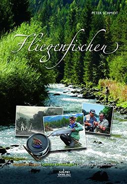 Fliegenfischen: Magische Fliegen, Geniale Erfindungen, Legendäre Fliegenfischer