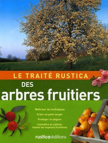 Le traité Rustica des arbres fruitiers : maîtriser les techniques, créer un petit verger, protéger et soigner, connaître et cultiver toutes les espèces fruitières