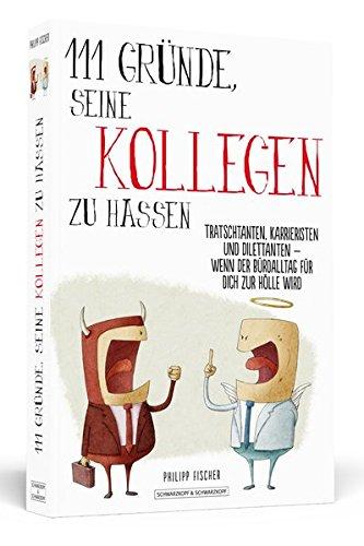 111 Gründe, seine Kollegen zu hassen: Tratschtanten, Karrieristen und Dilettanten - wenn der Büroalltag für dich zur Hölle wird!