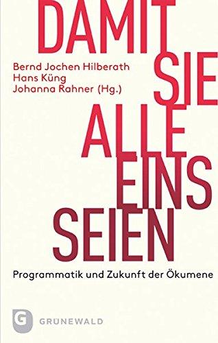 Damit Sie alle eins seien - Programmatik und Zukunft der Ökumene