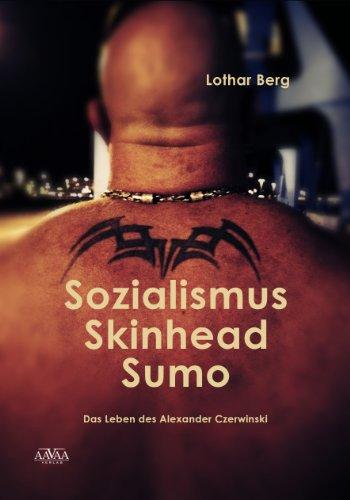 Sozialismus - Skinhead - Sumo: Das Leben des Alexander Czerwinski