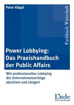 Power-Lobbying: Das Praxishandbuch der Public Affairs: Wie Unternehmenserfolge durch Lobbying, Stakeholdermanagement und Corporate Citizenship abgesichert und gesteigert werden