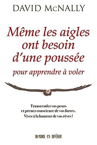 Même les aigles ont besoin d'une poussée pour apprendre à voler - Transcendez vos peurs et prenez co: Transcandez vos peurs et prenez conscience de vos forces. Vivez à la hauteur de vos rêves !