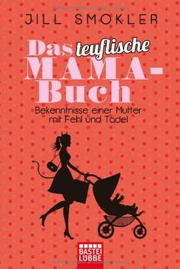 Das teuflische Mama-Buch: Bekenntnisse einer Mutter mit Fehl und Tadel