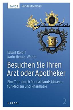 Besuchen Sie Ihren Arzt oder Apotheker: Eine Tour durch Deutschlands Museen für Medizin und Pharmazie. Band 2: Süddeutschland