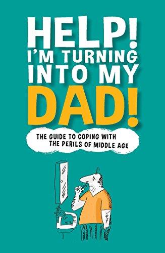 Help! I'm Turning into My Dad!: A Guide to Surviving Your Mid-Life Crisis