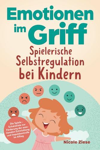 Emotionen im Griff - Spielerische Selbstregulation bei Kindern: Die Spiele - Schatzkiste zur Förderung der emotionalen Entwicklung und Impulskontrolle im Alltag. Für Kinder ab 5