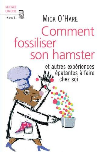 Comment fossiliser son hamster : et autres expériences épatantes à faire chez soi