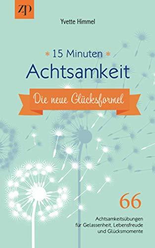 15 Minuten Achtsamkeit – die neue Glücksformel: 66 Achtsamkeitsübungen für Gelassenheit, Lebensfreude und Glücksmomente