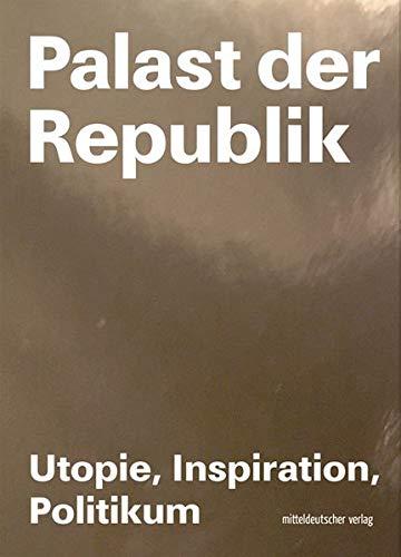 Palast der Republik - Utopie, Inspiration, Politikum