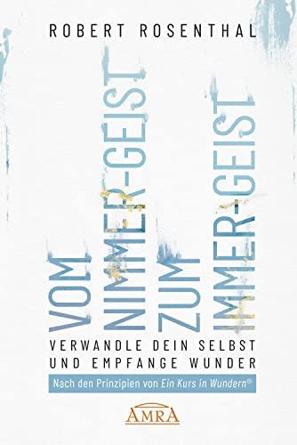 VOM NIMMER-GEIST ZUM IMMER-GEIST. Verwandle dein Selbst und empfange Wunder. Nach den Prinzipien von in Kurs in Wundern®