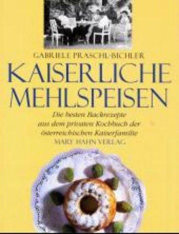 Kaiserliche Mehlspeisen. Die besten Backrezepte aus dem privaten Kochbuch der österreichischen Kaiserfamilie