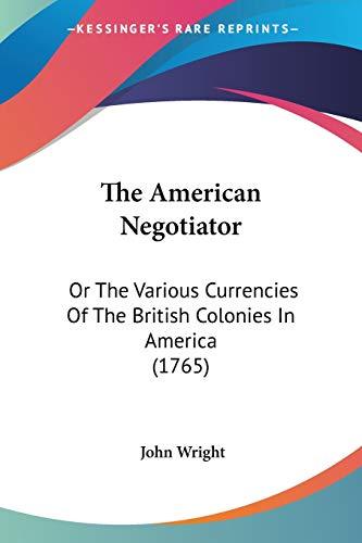 The American Negotiator: Or The Various Currencies Of The British Colonies In America (1765)