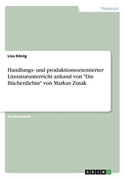 Handlungs- und produktionsorientierter Literaturunterricht anhand von "Die Bücherdiebin" von Markus Zusak