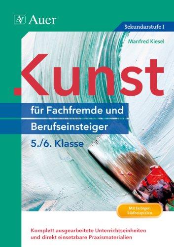 Kunst für Fachfremde und Berufseinsteiger Kl. 5-6: Komplett ausgearbeitete Unterrichtseinheiten und direkt einsetzbare Praxismaterialien (5. und 6. Klasse)