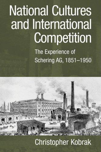 National Cultures and International Competition: The Experience of Schering AG, 1851-1950 (Cambridge Studies in the Emergence of Global Enterprise)