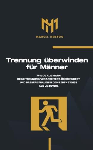 Trennung überwinden für Männer: Wie du als Mann deine Trennung verarbeitest, überwindest und bessere Frauen in dein Leben ziehst als je zuvor