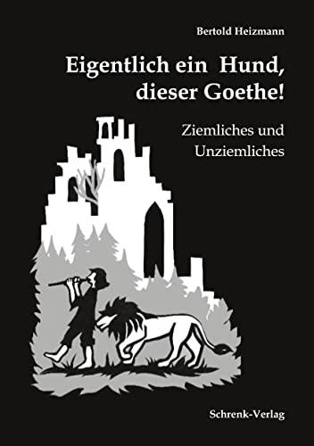 Eigentlich ein Hund, dieser Goethe!: Ziemliches und Unziemliches