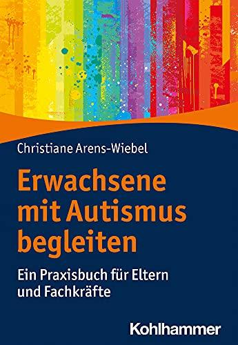 Erwachsene mit Autismus begleiten: Ein Praxisbuch für Eltern und Fachkräfte