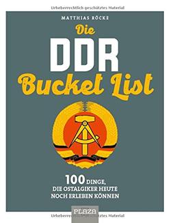 Die DDR Bucket List: 100 Dinge, die Ostalgiker heute noch erleben können: 150 Dinge, die Ostalgiker heute noch erleben können