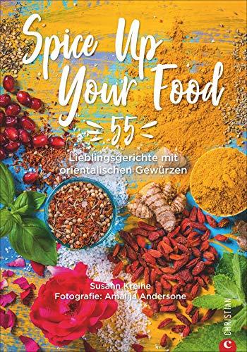 Spice Up Your Food: 55 Lieblingsgerichte mit orientalischen Gewürzen. Schnell, alltagstauglich und unkompliziert. Ein Gewürze Kochbuch für Rezepte mit orientalischen Aromen und heimischen Zutaten.