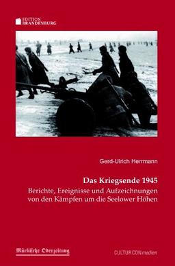 Das Kriegsende 1945: Berichte, Ereignisse und Aufzeichnungen von den Kämpfen um die Seelower Höhen