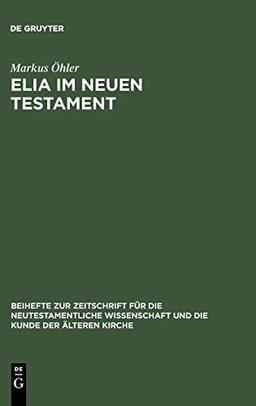 Elia im Neuen Testament: Untersuchungen zur Bedeutung des alttestamentlichen Propheten im frühen Christentum (Beihefte zur Zeitschrift für die neutestamentliche Wissenschaft, 88, Band 88)