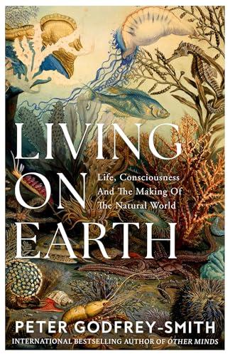 Living on Earth: Life, Consciousness and the Making of the Natural World