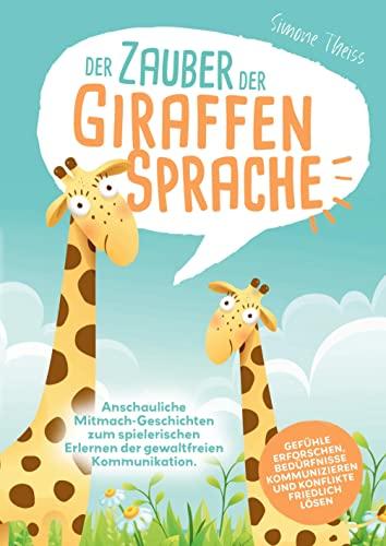 Der Zauber der Giraffensprache: Anschauliche Mitmach-Geschichten zum spielerischen Erlernen der gewaltfreien Kommunikation. Gefühle erforschen, Bedürfnisse kommunizieren