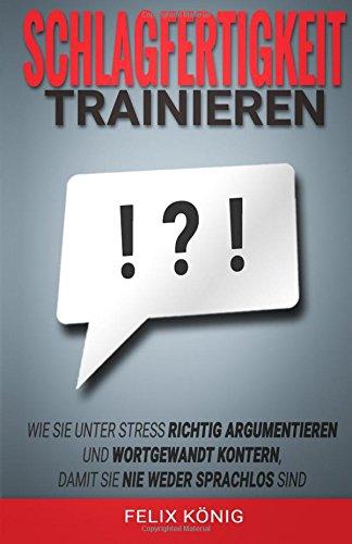 Schlagfertigkeit trainieren: Wie Sie unter Stress richtig argumentieren und wortgewandt kontern, damit Sie nie weder sprachlos sind (Stress, Rhetorik, ... Kontern, Sprachlos, Schlagfertig)