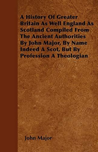 A History Of Greater Britain As Well England As Scotland Compiled From The Ancient Authorities By John Major, By Name Indeed A Scot, But By Profession A Theologian