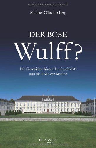 Der böse Wulff?: Die Geschichte hinter der Geschichte und die Rolle der Medien