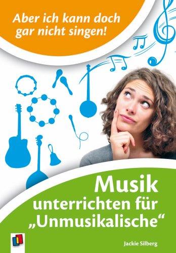 Aber ich kann doch gar nicht singen!: Musik unterrichten für 'Unmusikalische'