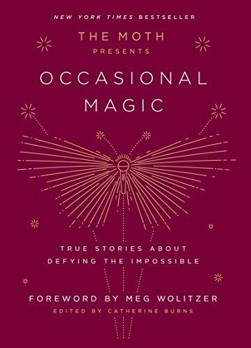 The Moth Presents Occasional Magic: True Stories About Defying the Impossible