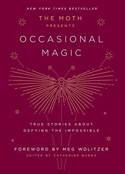 The Moth Presents Occasional Magic: True Stories About Defying the Impossible